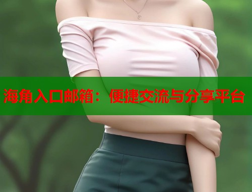 海角入口邮箱：便捷交流与分享平台  第1张