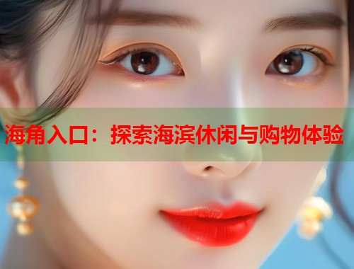 海角入口：探索海滨休闲与购物体验  第2张