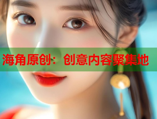 海角原创：创意内容聚集地  第1张