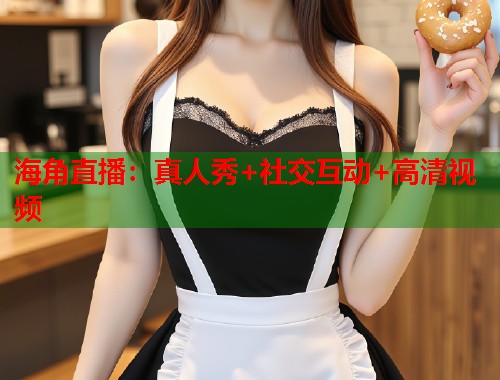 海角直播：真人秀+社交互动+高清视频  第1张