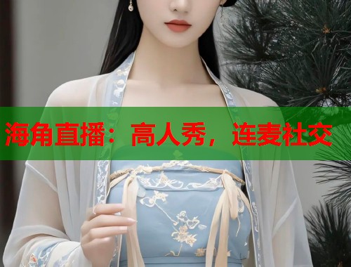 海角直播：高人秀，连麦社交