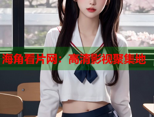 海角看片网：高清影视聚集地  第1张