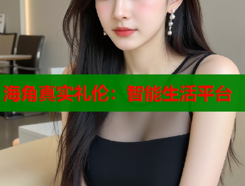 海角真实礼伦：智能生活平台  第2张