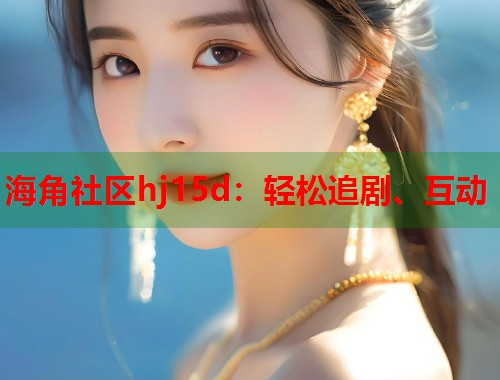 海角社区hj15d：轻松追剧、互动  第2张