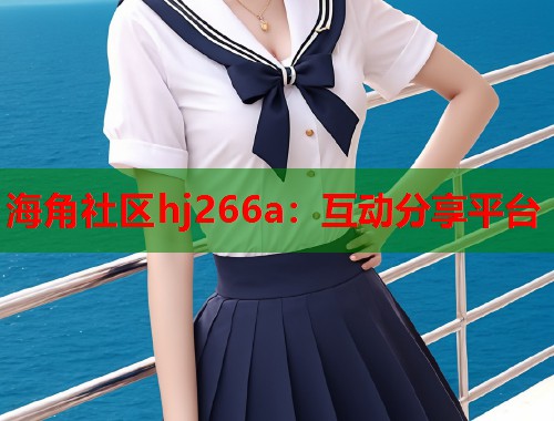 海角社区hj266a：互动分享平台