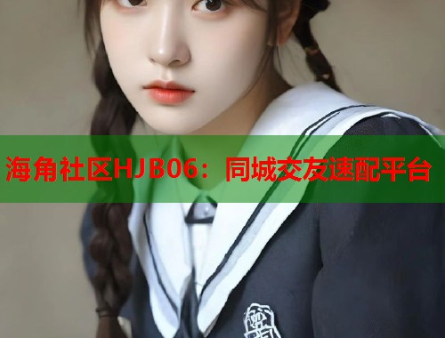 海角社区HJB06：同城交友速配平台  第1张