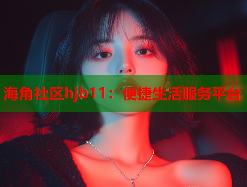 海角社区hjb11：便捷生活服务平台  第1张