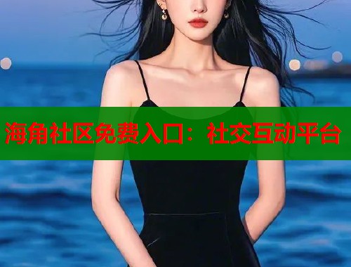 海角社区免费入口：社交互动平台  第1张