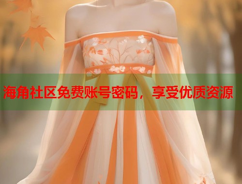 海角社区免费账号密码，享受优质资源  第1张