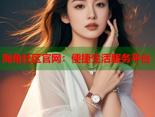 海角社区官网：便捷生活服务平台  第2张