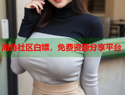 海角社区白嫖，免费资源分享平台  第1张