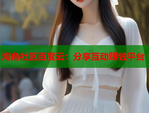 海角社区百度云：分享互动赚钱平台  第1张