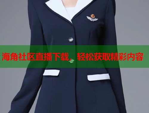 海角社区直播下载，轻松获取精彩内容  第1张