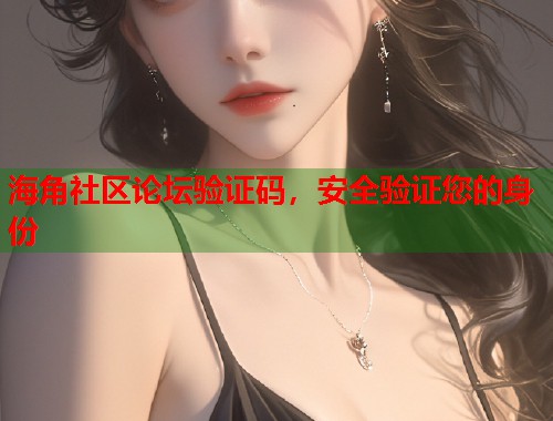 海角社区论坛验证码，安全验证您的身份  第1张