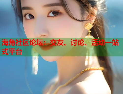 海角社区论坛：交友、讨论、活动一站式平台  第2张