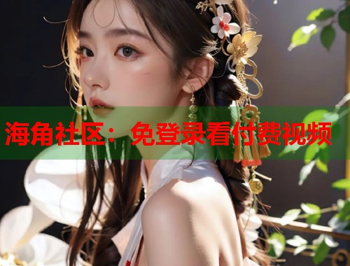 海角社区：免登录看付费视频  第1张