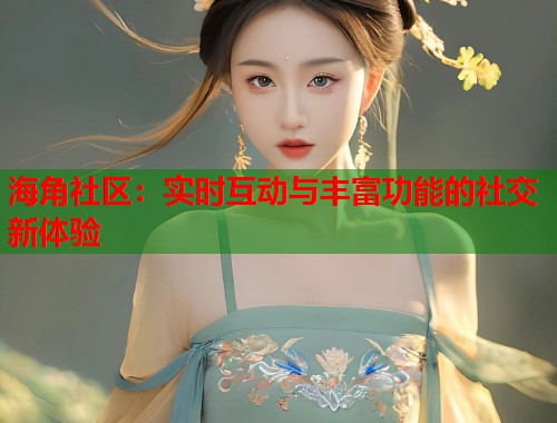 海角社区：实时互动与丰富功能的社交新体验  第1张