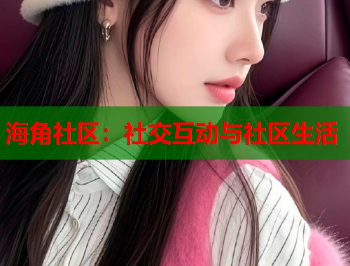 海角社区：社交互动与社区生活  第1张