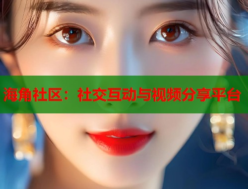 海角社区：社交互动与视频分享平台  第1张