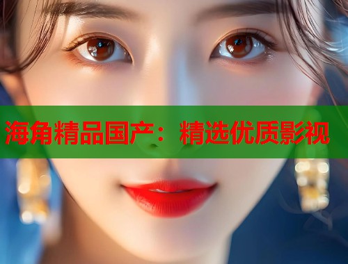 海角精品国产：精选优质影视  第1张