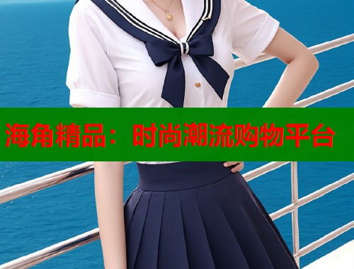 海角精品：时尚潮流购物平台  第2张