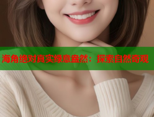 海角绝对真实绿意盎然：探索自然奇观  第1张