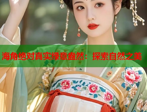 海角绝对真实绿意盎然：探索自然之美  第1张