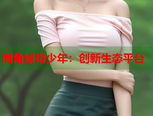 海角绿母少年：创新生态平台