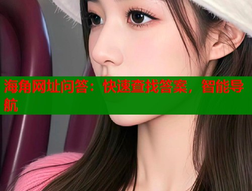 海角网址问答：快速查找答案，智能导航  第1张