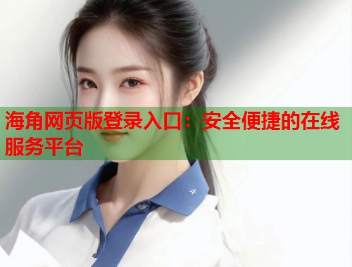 海角网页版登录入口：安全便捷的在线服务平台  第1张