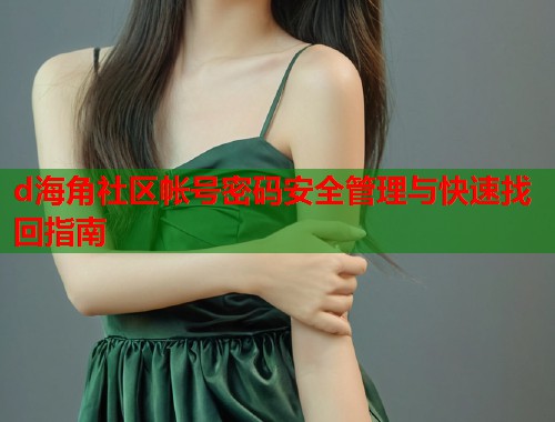 d海角社区帐号密码安全管理与快速找回指南  第1张