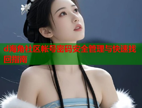 d海角社区帐号密码安全管理与快速找回指南  第2张