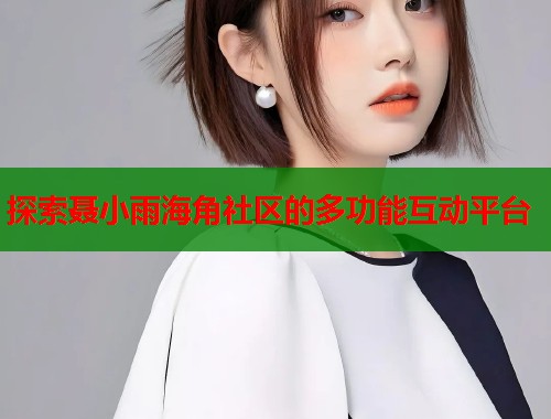 探索聂小雨海角社区的多功能互动平台  第2张