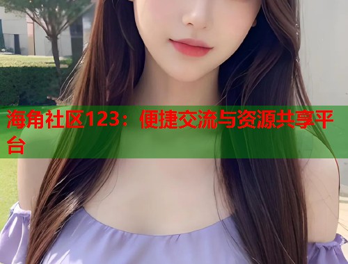 海角社区123：便捷交流与资源共享平台  第1张