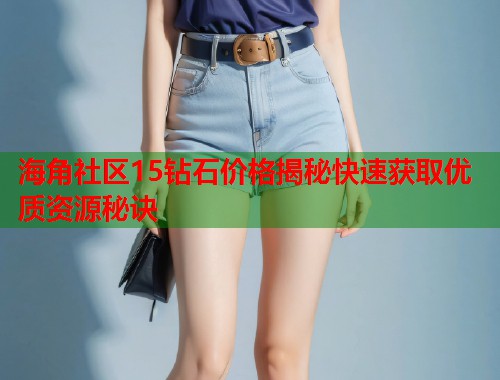 海角社区15钻石价格揭秘快速获取优质资源秘诀  第1张