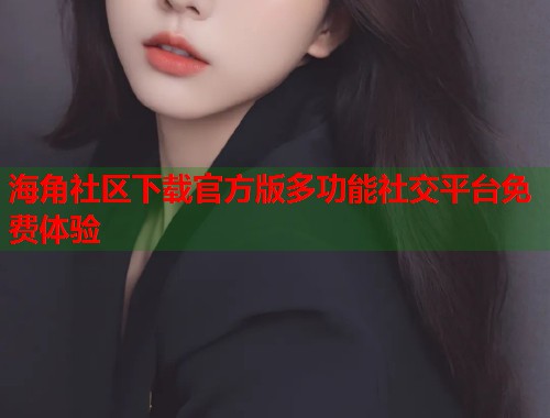 海角社区下载官方版多功能社交平台免费体验  第1张
