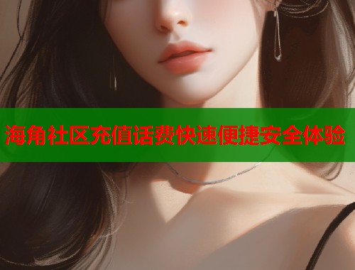 海角社区充值话费快速便捷安全体验  第1张