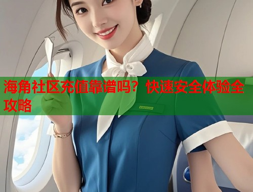 海角社区充值靠谱吗？快速安全体验全攻略  第1张