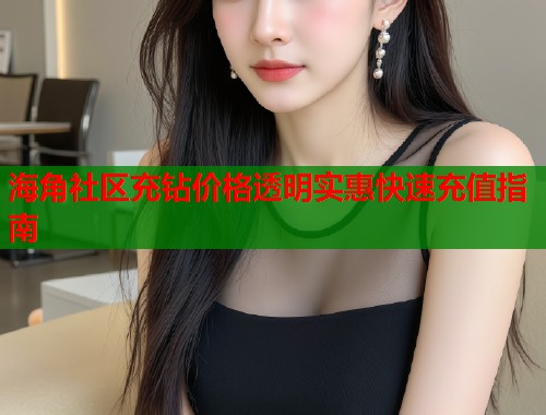 海角社区充钻价格透明实惠快速充值指南  第1张
