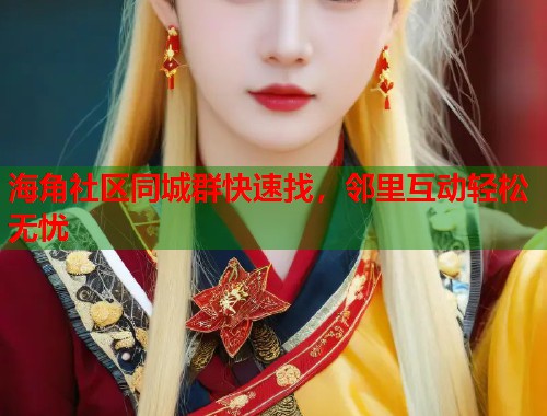 海角社区同城群快速找，邻里互动轻松无忧