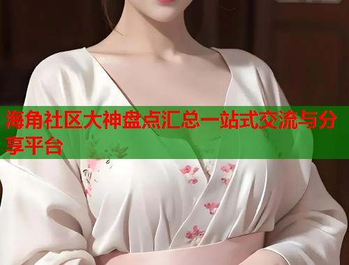 海角社区大神盘点汇总一站式交流与分享平台  第1张