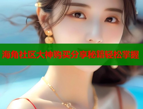 海角社区大神购买分享秘籍轻松掌握  第1张