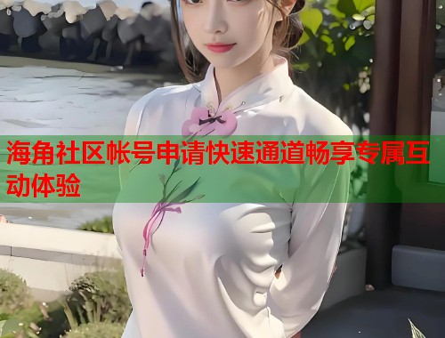 海角社区帐号申请快速通道畅享专属互动体验  第1张