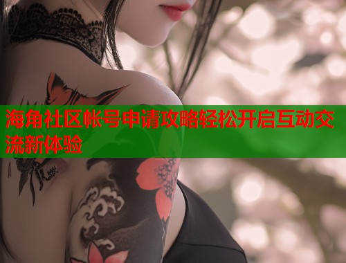 海角社区帐号申请攻略轻松开启互动交流新体验