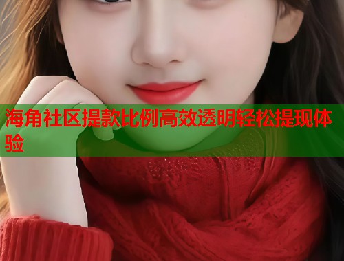海角社区提款比例高效透明轻松提现体验  第1张