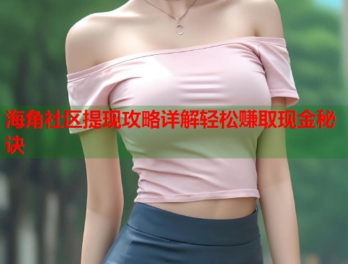 海角社区提现攻略详解轻松赚取现金秘诀