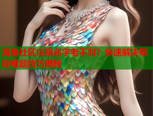 海角社区注册名字老不对？快速解决昵称难题技巧揭秘