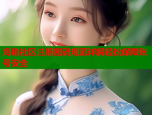 海角社区注册密码规范详解轻松保障账号安全