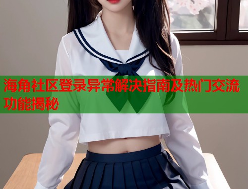 海角社区登录异常解决指南及热门交流功能揭秘