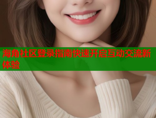 海角社区登录指南快速开启互动交流新体验